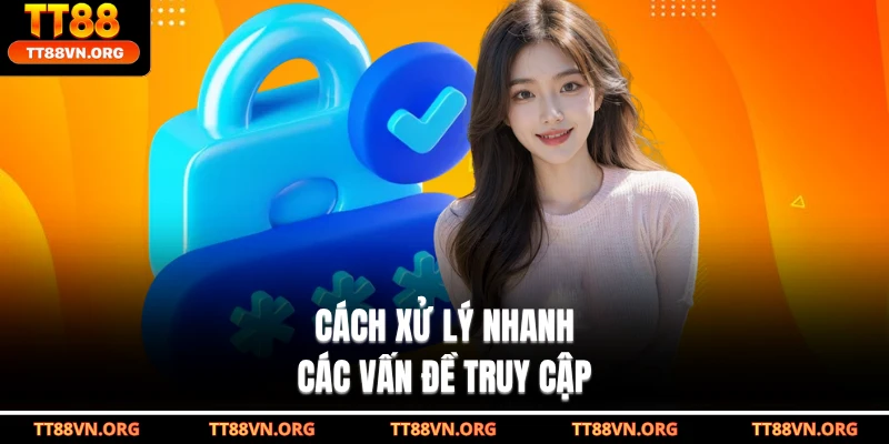 Cách xử lý nhanh các vấn đề truy cập